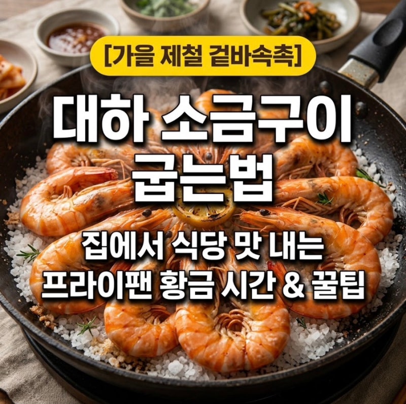 가을 대하 소금구이 프라이팬 시간 총정리: 10월 제철 새우 겉바속촉 굽는 법 & 머리 버터구이....