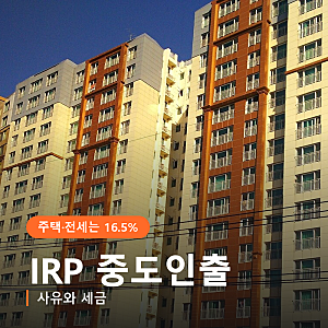 IRP 중도인출 사유, 주택 구입·전세는 16.5% 세금이 붙는다