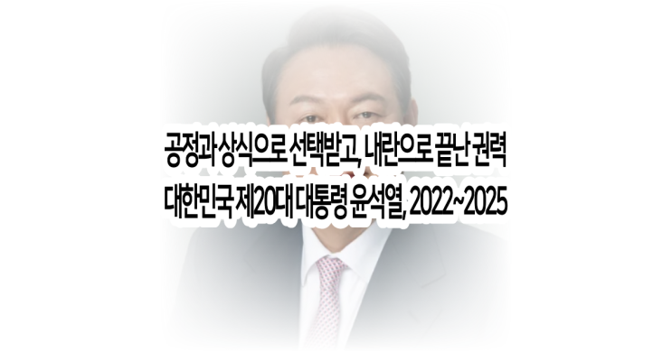 공정과 상식으로 선택받고, 내란으로 끝난 권력 (대한민국 제20대 윤....