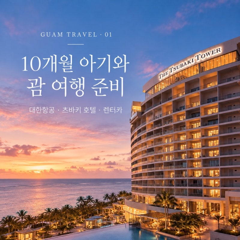 [여행준비] 10개월 아기와 괌 여행 준비 1탄｜대한항공·츠바키호텔·렌터카 예약