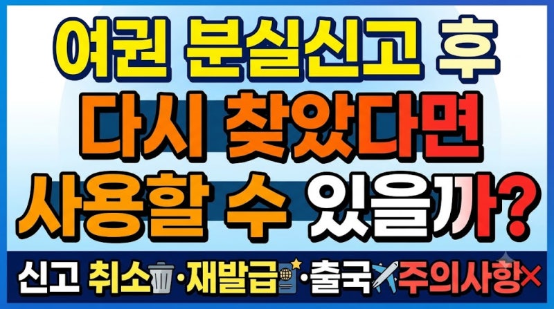 여권 분실신고 후 다시 찾았다면 사용할 수 있을까? 신고 취소·재발급·출국 주의사항