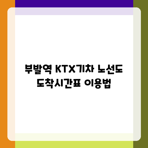 부발역 KTX기차 노선도 도착시간표 이용법