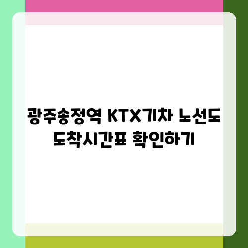 광주송정역 KTX기차 노선도 도착시간표 확인하기