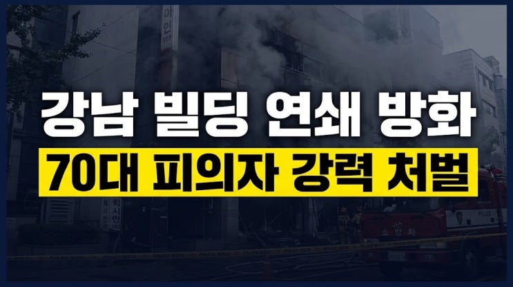<b>역삼동</b> 빌딩 <b>연쇄 방화 70대</b> 남성, 사건 개요 및 법적 처벌 기준 총정....