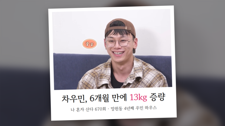 6개월 만에 13kg 늘린 <b>차우민</b>, <b>나혼자산다</b> 670회서 공개할 <b>망원동</b> 우민....