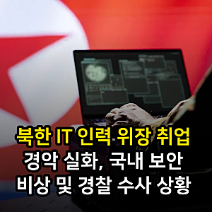북한 IT 인력 위장 취업 경악 실화, 국내 보안 비상 및 경찰 수사 상황