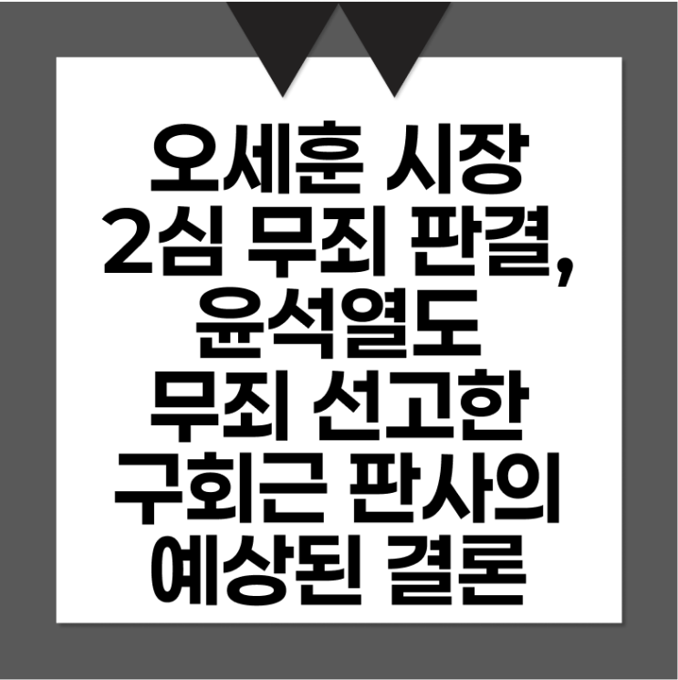 <b>오세훈</b> 시장 2심 <b>무죄</b>, 윤석열도 <b>무죄 선고</b>한 구회근 판사의 예상된 ....