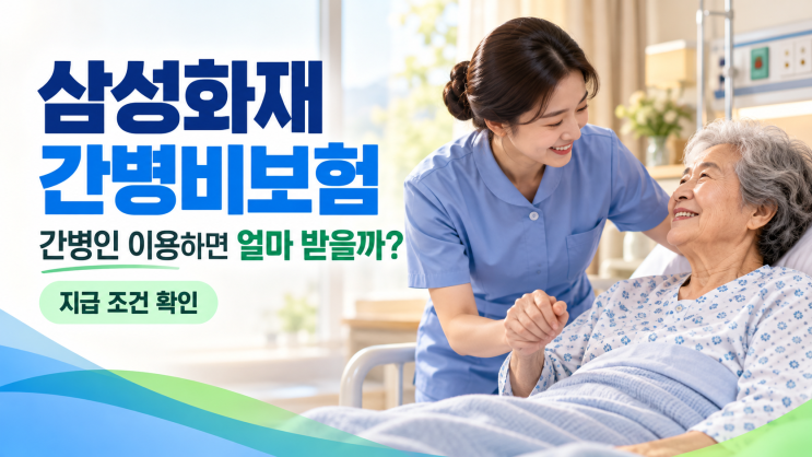 <b>삼성화재</b> 간병비보험, 간병인 이용하면 얼마 받을까? 지급 조건 확....