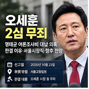 오세훈 2심 무죄 - 명태균 여론조사비 대납 의혹 판결 이유·서울시장직·향후 전망