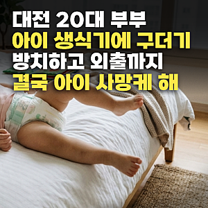 대전 아기 방치 사망, “아기 생식기에 구더기 나올정도...”  20대 부부 재판서 드러난 정황
