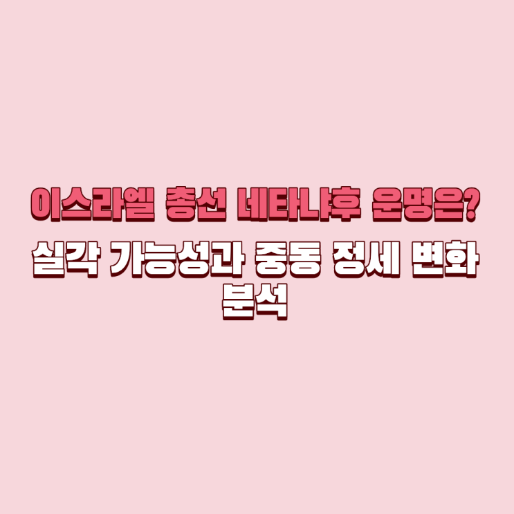 <b>이스라엘 총선</b> 네타냐후 운명은? 실각 가능성과 중동 정세 변화 분....