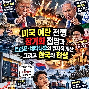 미국 이란 전쟁 장기화 전망과 트럼프·네타냐후의 정치적 계산, 그리고 한국의 현실"