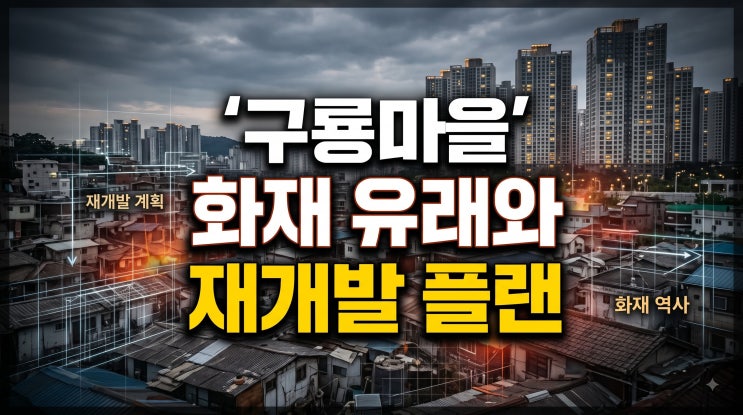 개포동 <b>구룡마을</b> 화재 현황부터 유래와 3739세대 재개발 계획