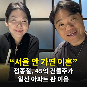‘서울 안 가면 당장 이혼해’ 45억 건물주 정종철, 1년 만에 일산 아파트 던지고 도망친 충격....