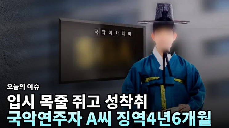 입시 목줄 쥐고 미성년 제자 4년 <b>성 착취</b>…<b>유명 국악인</b> A씨 1심서 징....