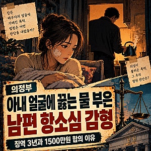 의정부 아내 얼굴에 끓는 물 부은 남편 항소심 감형 - 징역 3년과 1500만원 합의 이유