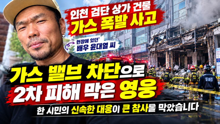 인천 검단 상가 <b>가스 폭발</b> 사고, 배우 <b>윤대열</b>이 LPG <b>밸브</b> 잠가 추가 ....