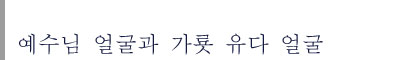  예수님 얼굴과 가룟 유다 얼굴